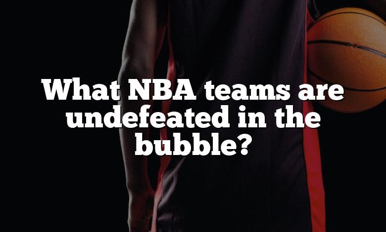 What NBA teams are undefeated in the bubble?