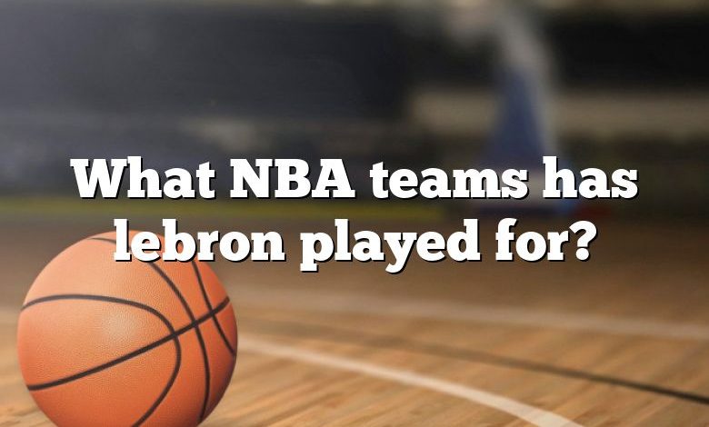 What NBA teams has lebron played for?