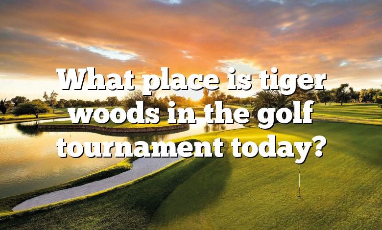 What place is tiger woods in the golf tournament today?