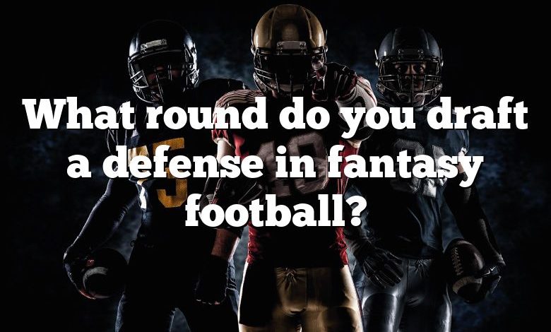 What round do you draft a defense in fantasy football?
