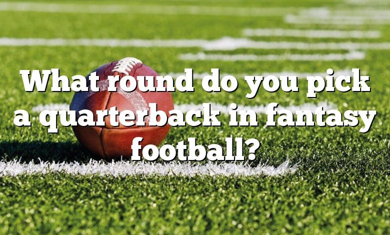 What round do you pick a quarterback in fantasy football?