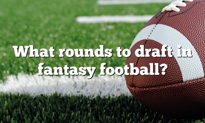What rounds to draft in fantasy football?