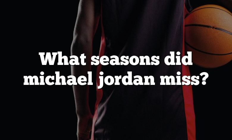 What seasons did michael jordan miss?