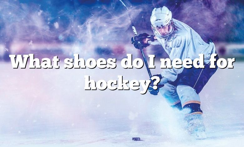 What shoes do I need for hockey?