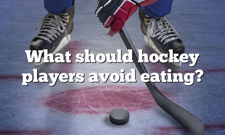 What should hockey players avoid eating?