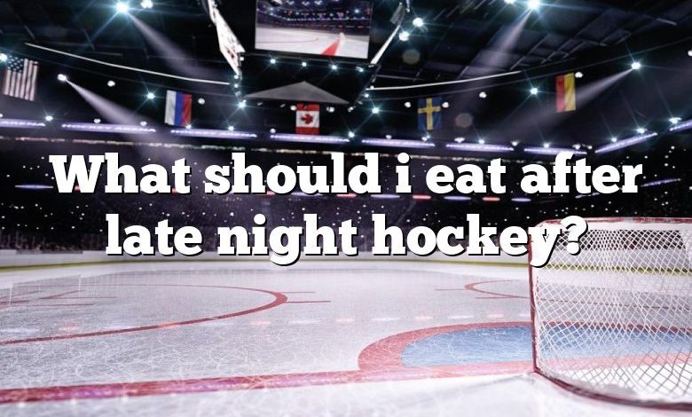 What should i eat after late night hockey?