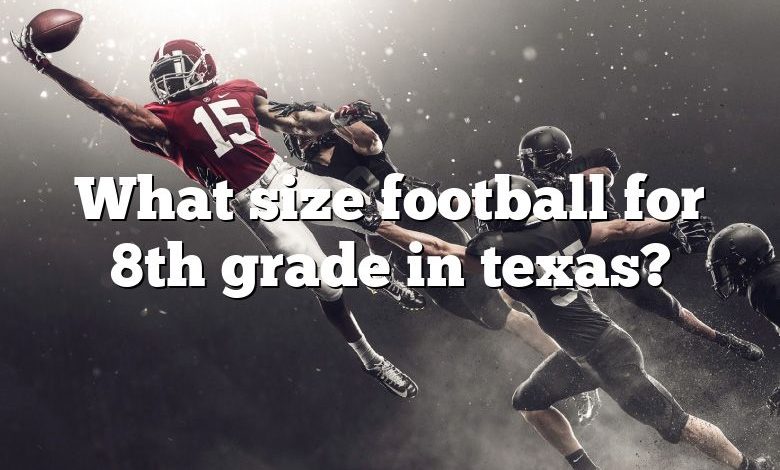 What size football for 8th grade in texas?