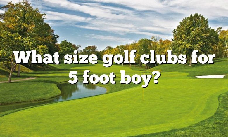 What size golf clubs for 5 foot boy?