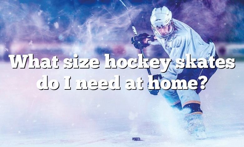 What size hockey skates do I need at home?