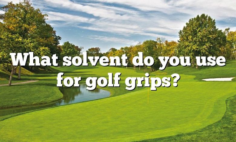 What solvent do you use for golf grips?