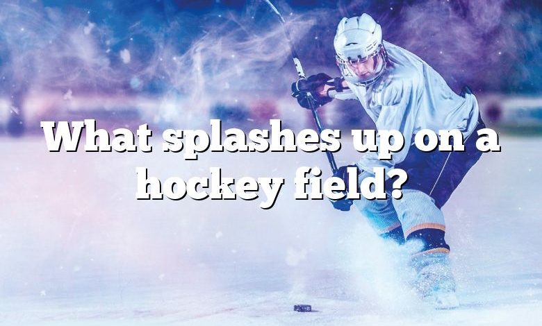 What splashes up on a hockey field?