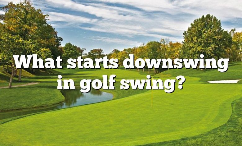 What starts downswing in golf swing?