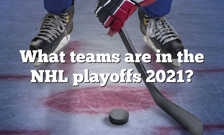 What teams are in the NHL playoffs 2021?