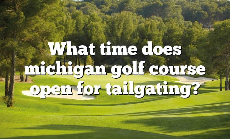 What time does michigan golf course open for tailgating?