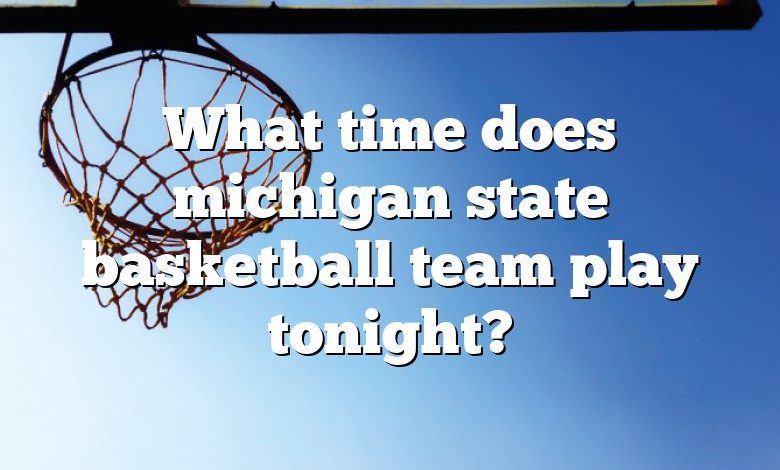 What time does michigan state basketball team play tonight?
