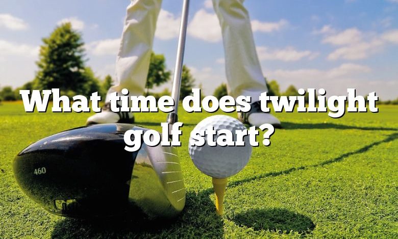What time does twilight golf start?