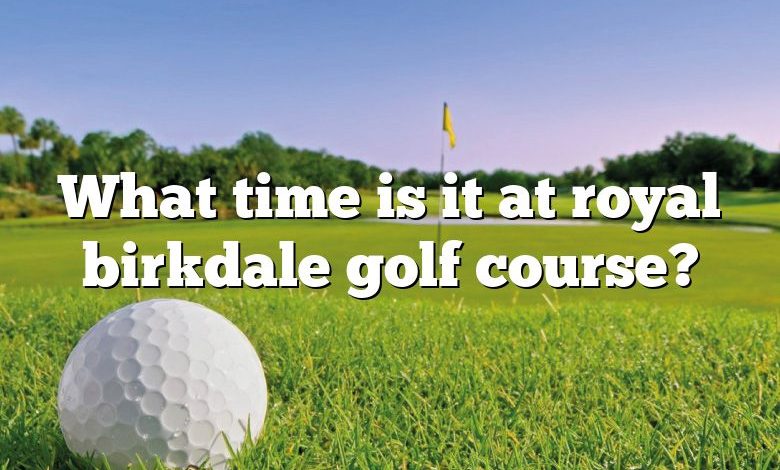 What time is it at royal birkdale golf course?