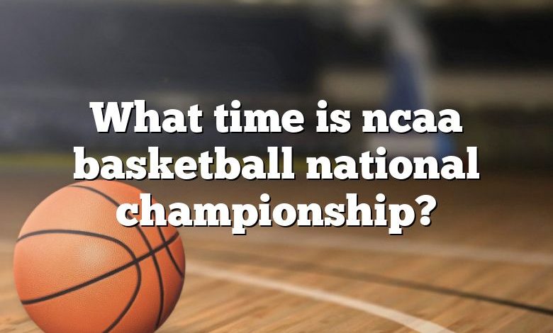 What time is ncaa basketball national championship?