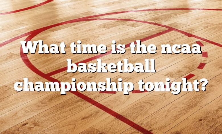 What time is the ncaa basketball championship tonight?