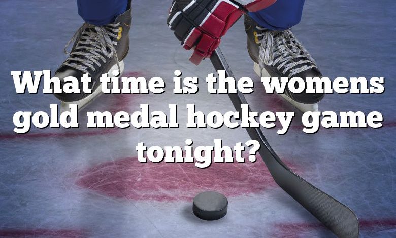 What time is the womens gold medal hockey game tonight?