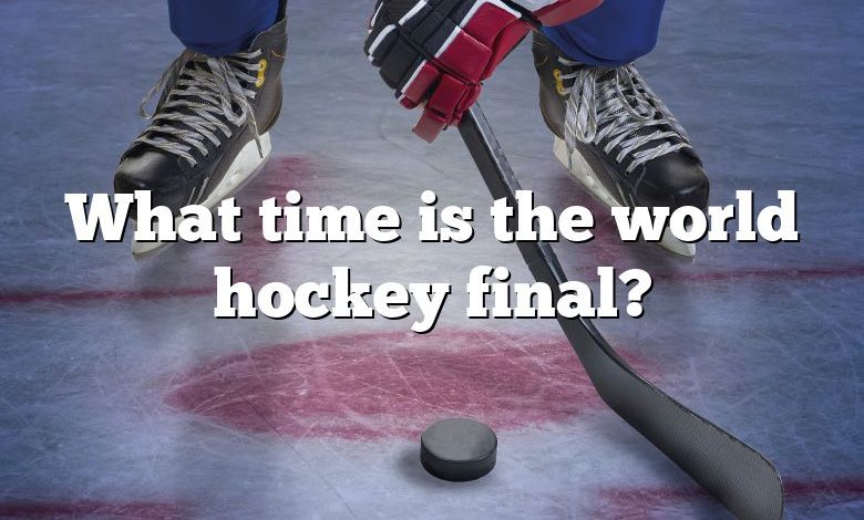 What time is the world hockey final?