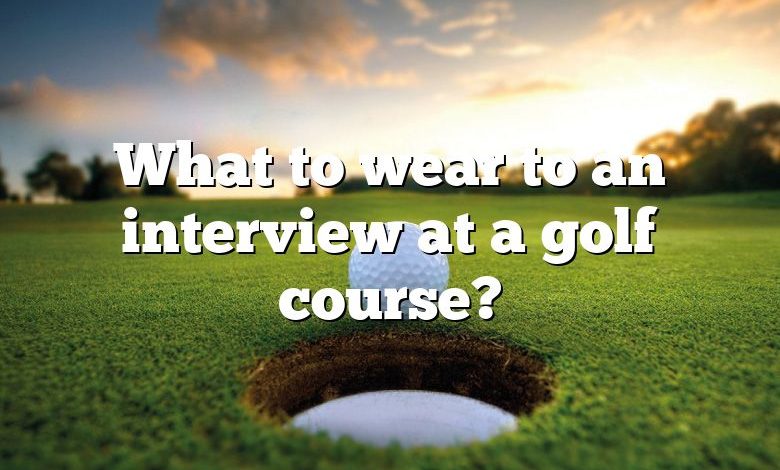 What to wear to an interview at a golf course?