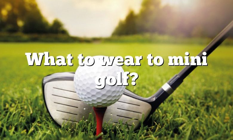 What to wear to mini golf?