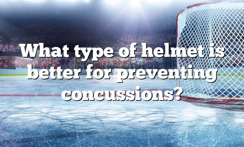 What type of helmet is better for preventing concussions?