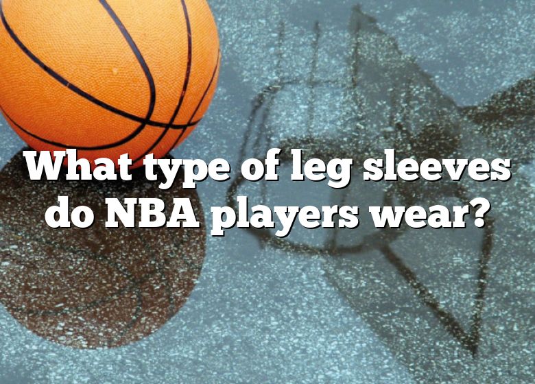 What Type Of Leg Sleeves Do NBA Players Wear?