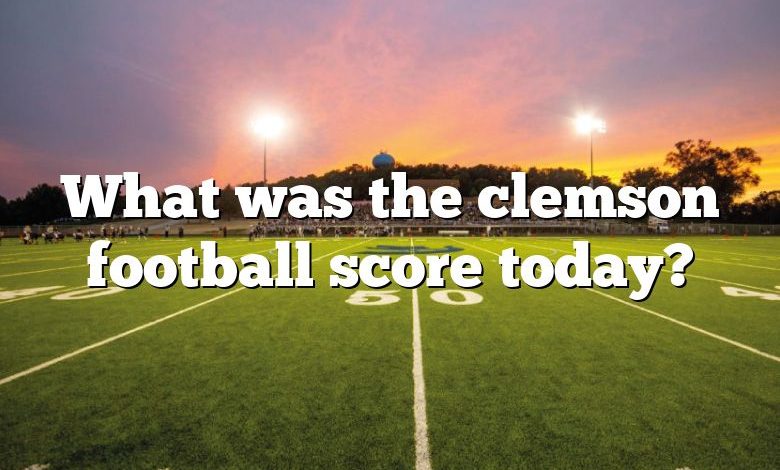 What was the clemson football score today?