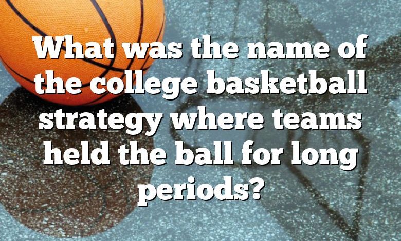 What was the name of the college basketball strategy where teams held the ball for long periods?