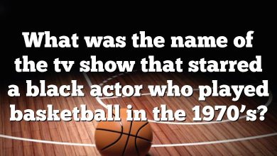 What was the name of the tv show that starred a black actor who played basketball in the 1970’s?