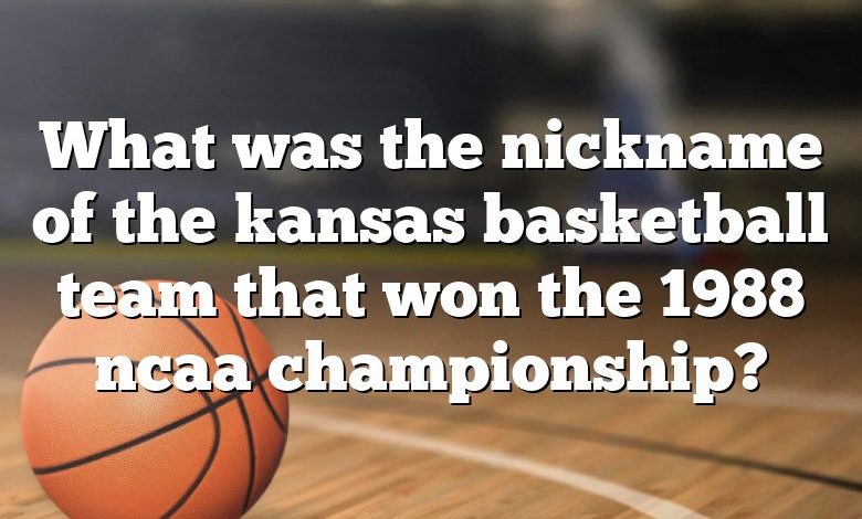 What was the nickname of the kansas basketball team that won the 1988 ncaa championship?