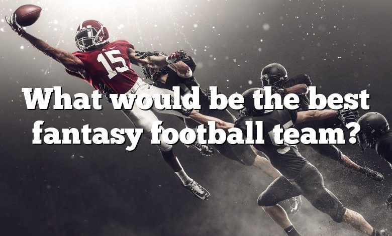 What would be the best fantasy football team?