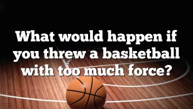 What would happen if you threw a basketball with too much force?