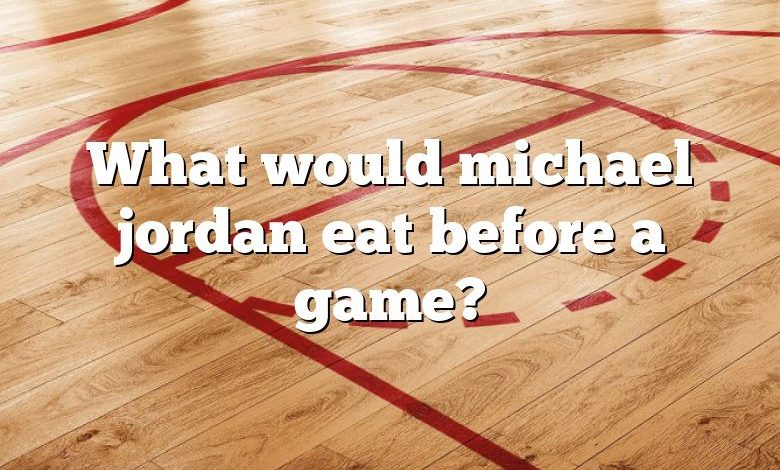 What would michael jordan eat before a game?