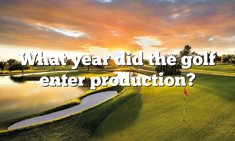 What year did the golf enter production?