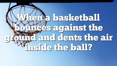 When a basketball bounces against the ground and dents the air inside the ball?