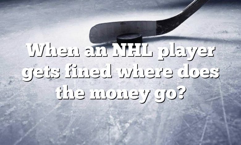 When an NHL player gets fined where does the money go?