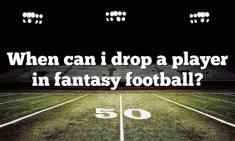 When can i drop a player in fantasy football?