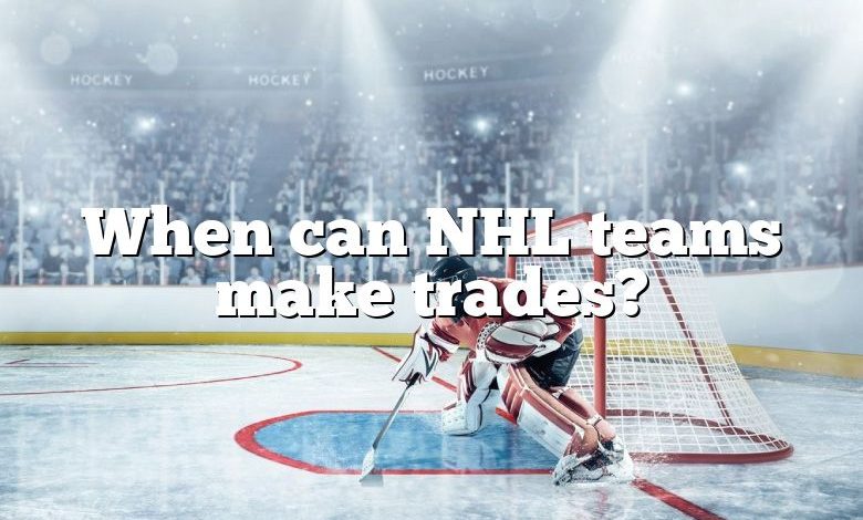 When can NHL teams make trades?