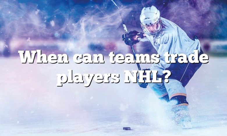 When can teams trade players NHL?