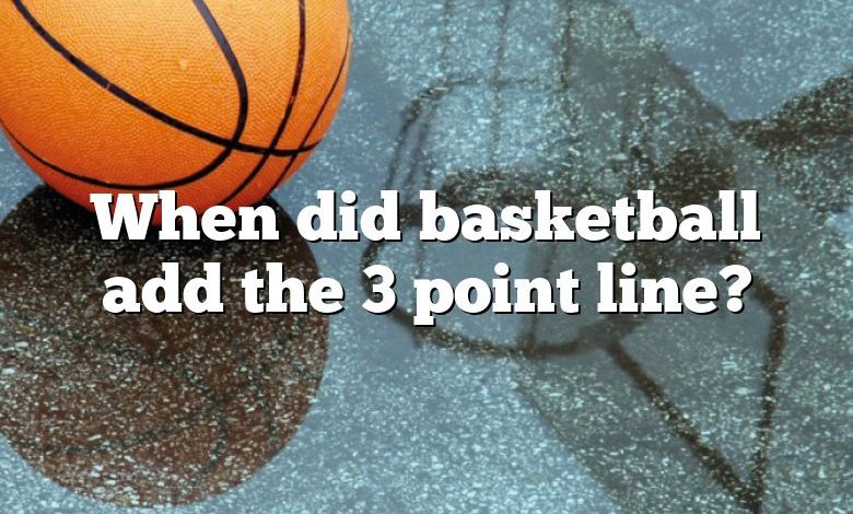 When did basketball add the 3 point line?
