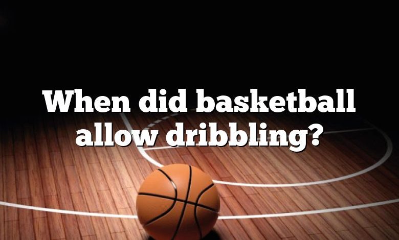 When did basketball allow dribbling?
