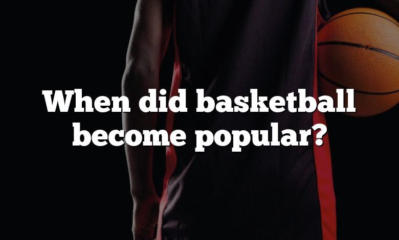 When did basketball become popular?