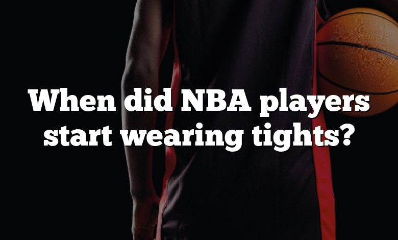 When did NBA players start wearing tights?