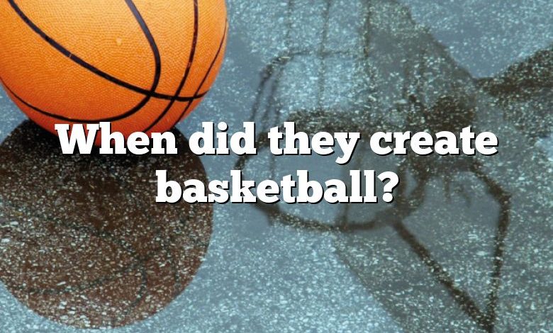 When did they create basketball?