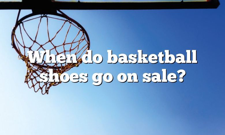 When do basketball shoes go on sale?