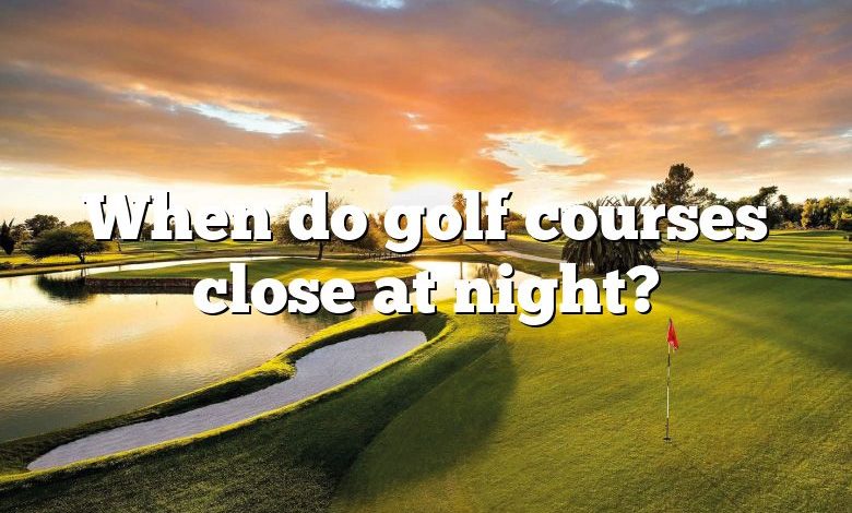 When do golf courses close at night?