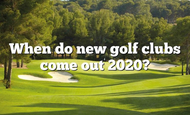 When do new golf clubs come out 2020?